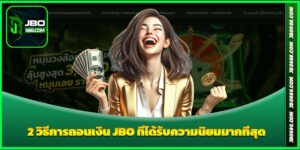 2 วิธีการถอนเงิน JBO ที่ได้รับความนิยมมากที่สุด